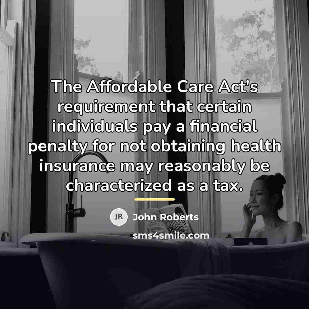 “The Affordable Care Act's requirement that certain individuals pay a…” quote by John Roberts
