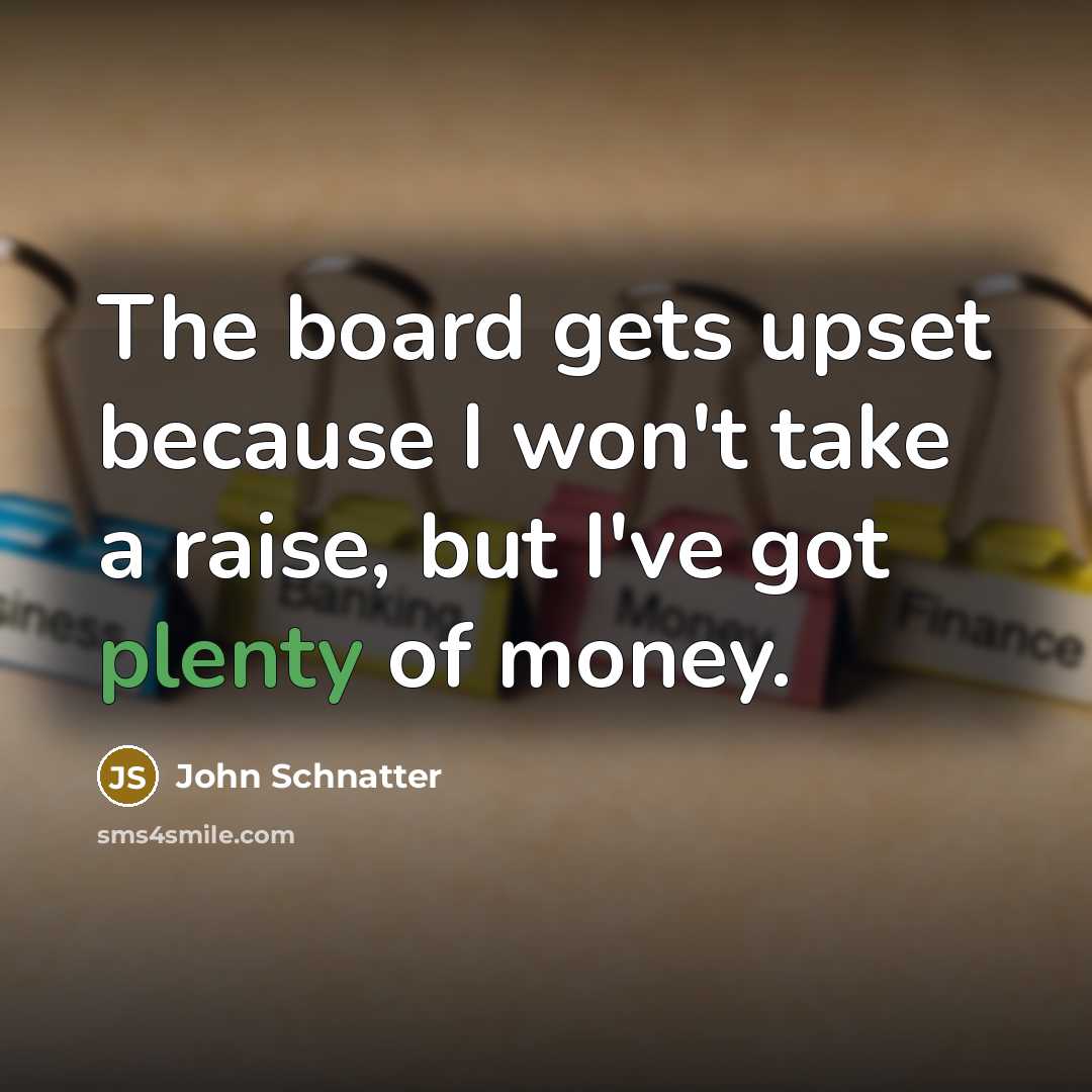 “The board gets upset because I won't take a raise,…” quote by John Schnatter