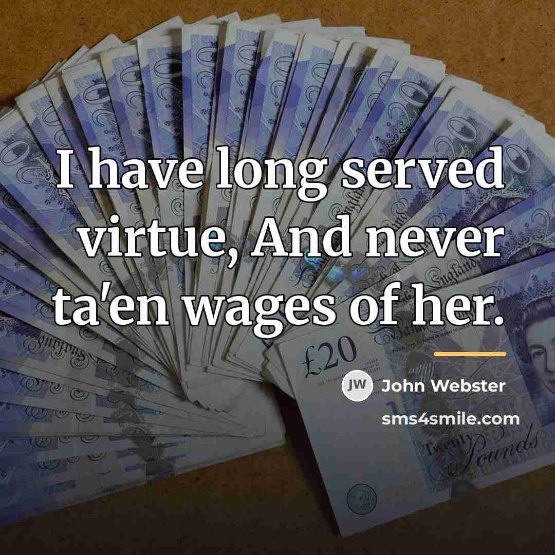 “I have long served virtue, And never ta'en wages of…” quote by John Webster