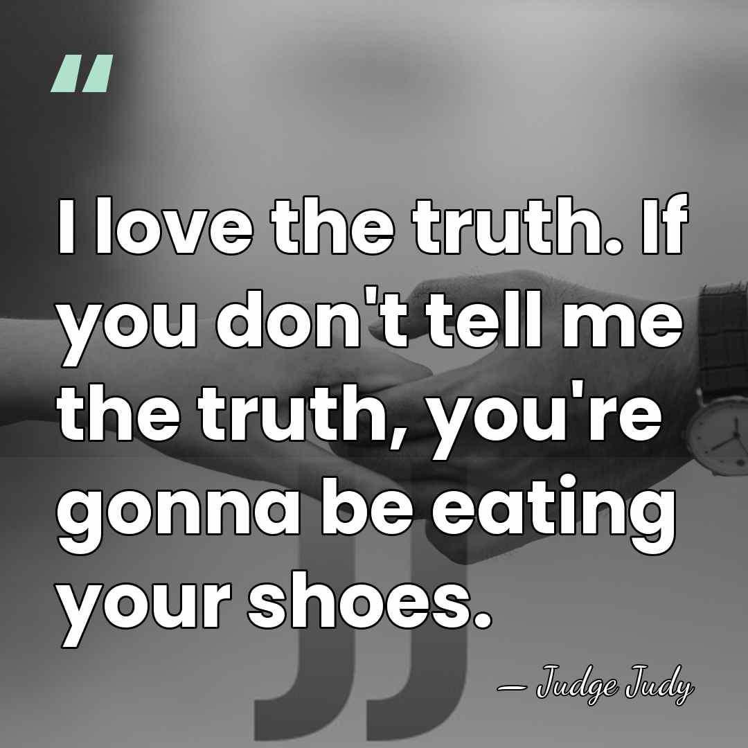 I love the truth. If you don't tell me the truth, you're&hellip; - Judge Judy