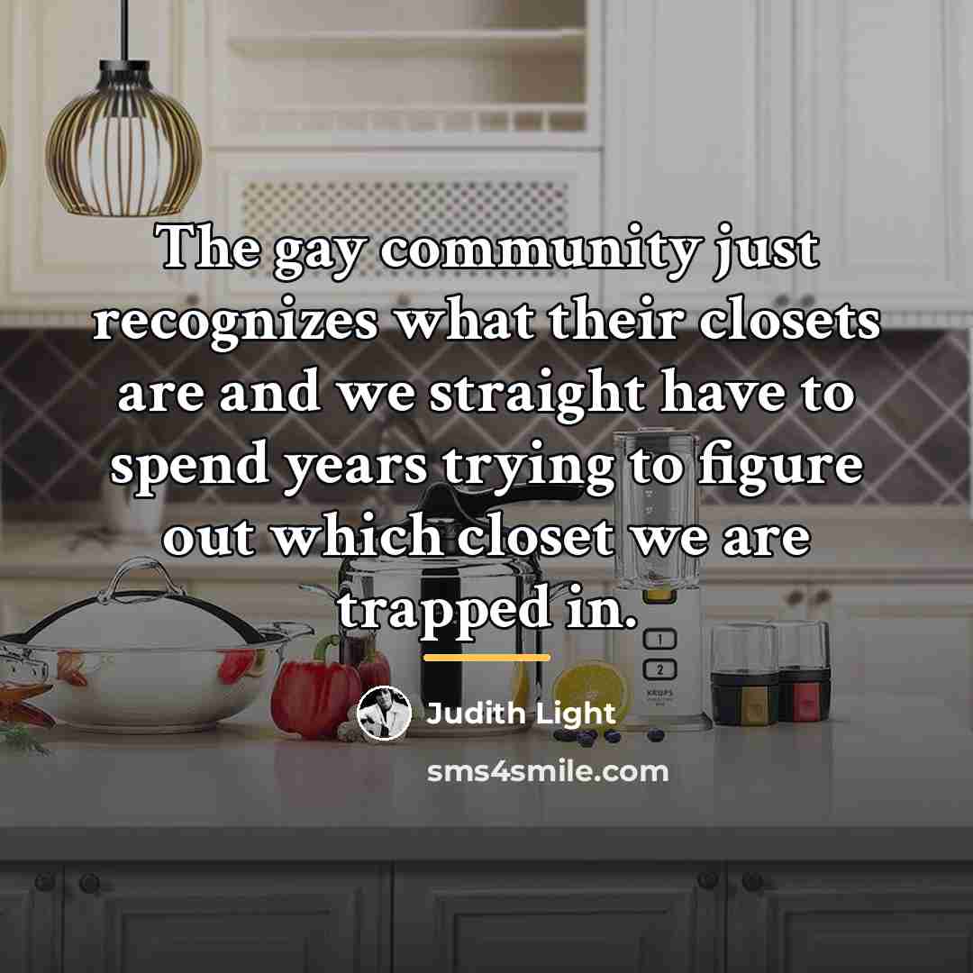 “The gay community just recognizes what their closets are and…” quote by Judith Light