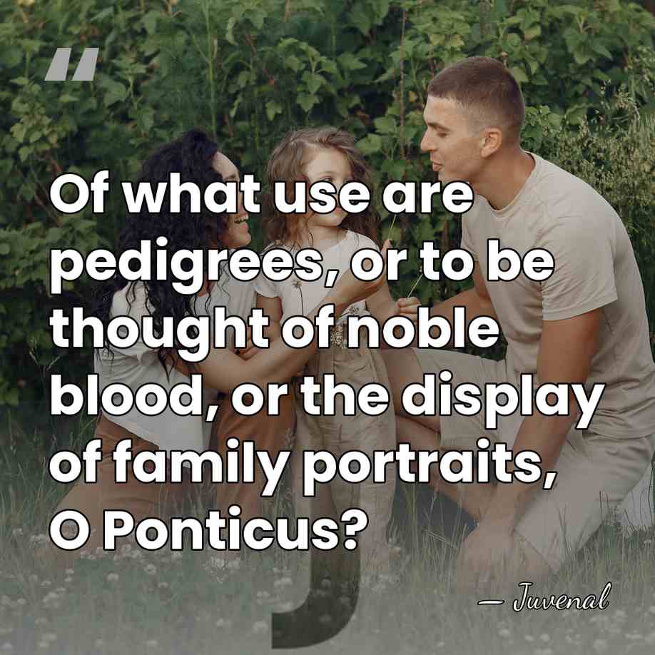 Of what use are pedigrees, or to be thought of noble blood,&hellip; - Juvenal