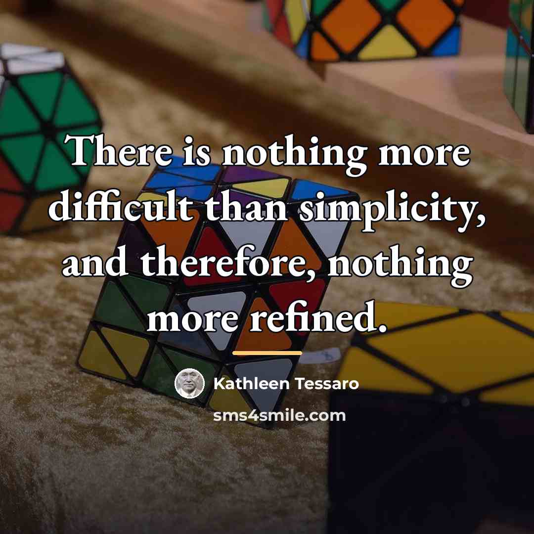 “There is nothing more difficult than simplicity, and therefore, nothing…” quote by Kathleen Tessaro