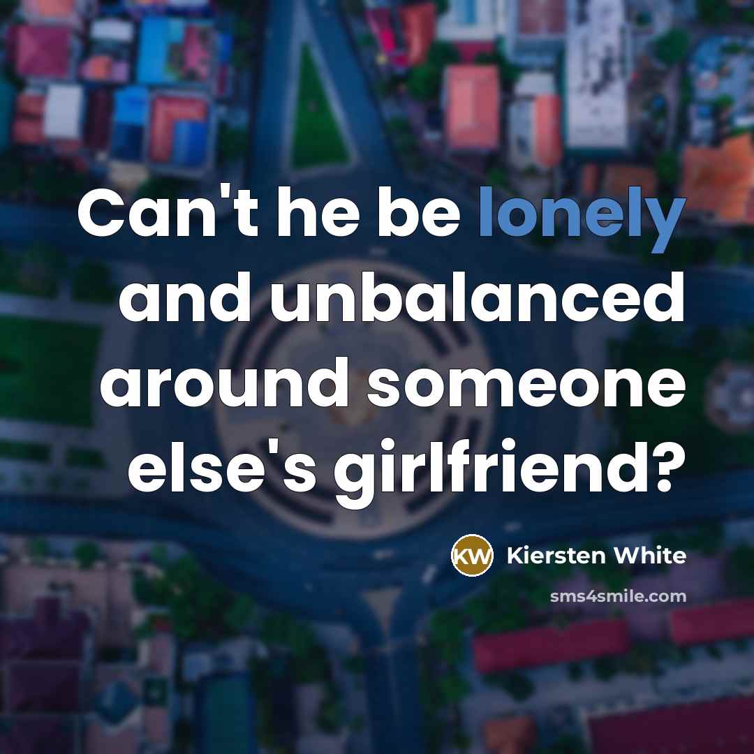 “Can't he be lonely and unbalanced around someone else's girlfriend?…” quote by Kiersten White