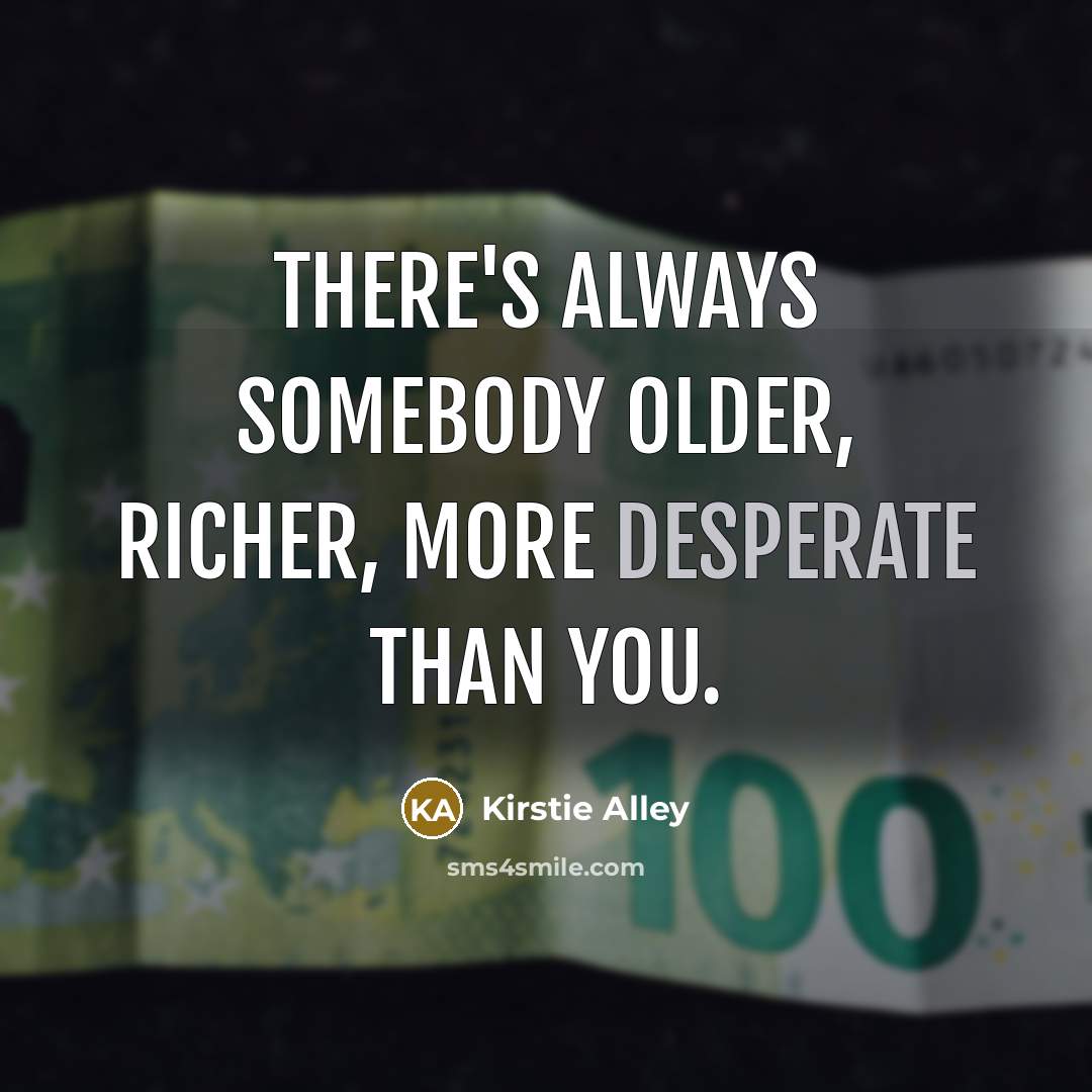 “There's always somebody older, richer, more desperate than you.…” quote by Kirstie Alley