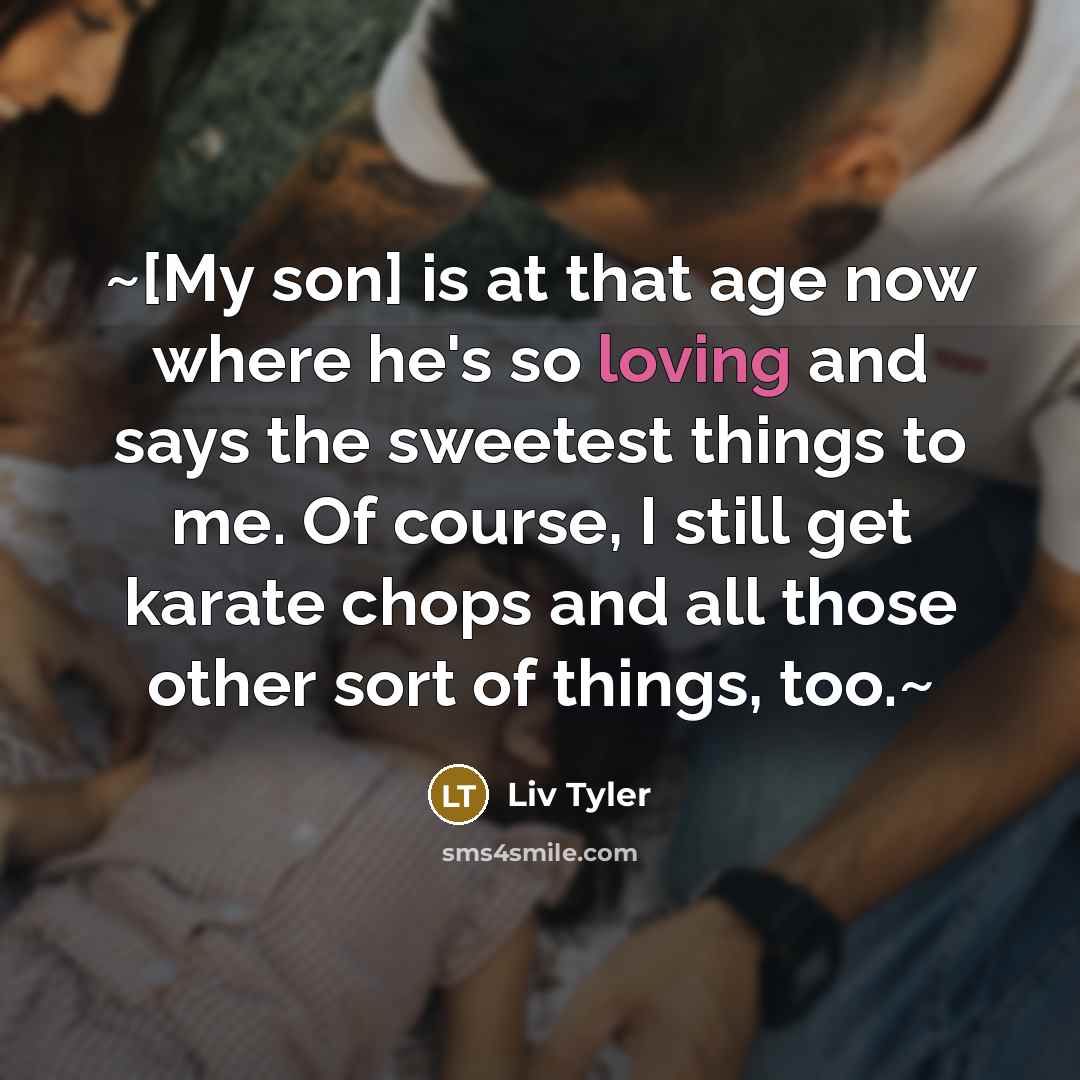 “~[My son] is at that age now where he's so…” quote by Liv Tyler