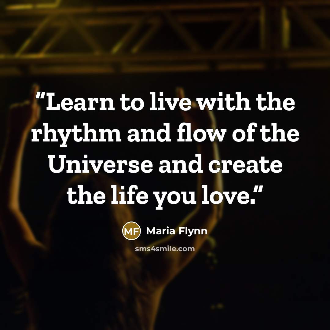 “Learn to live with the rhythm and flow of the Universe and create the life you love.” quote by Maria Flynn