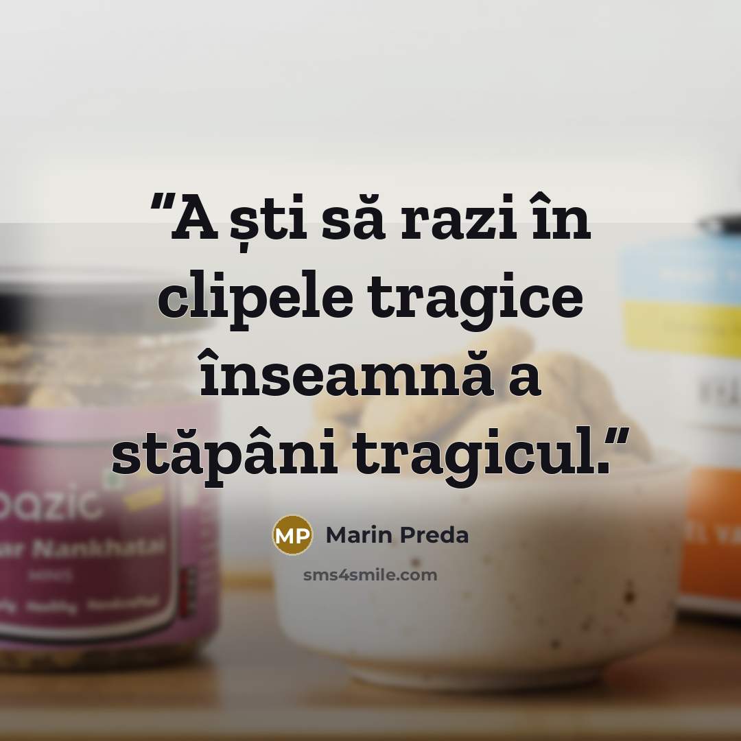 “A ști să razi în clipele tragice înseamnă a stăpâni tragicul.” quote by Marin Preda