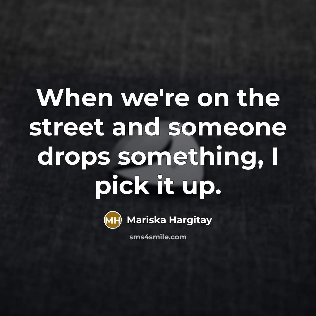 “When we're on the street and someone drops something, I…” quote by Mariska Hargitay