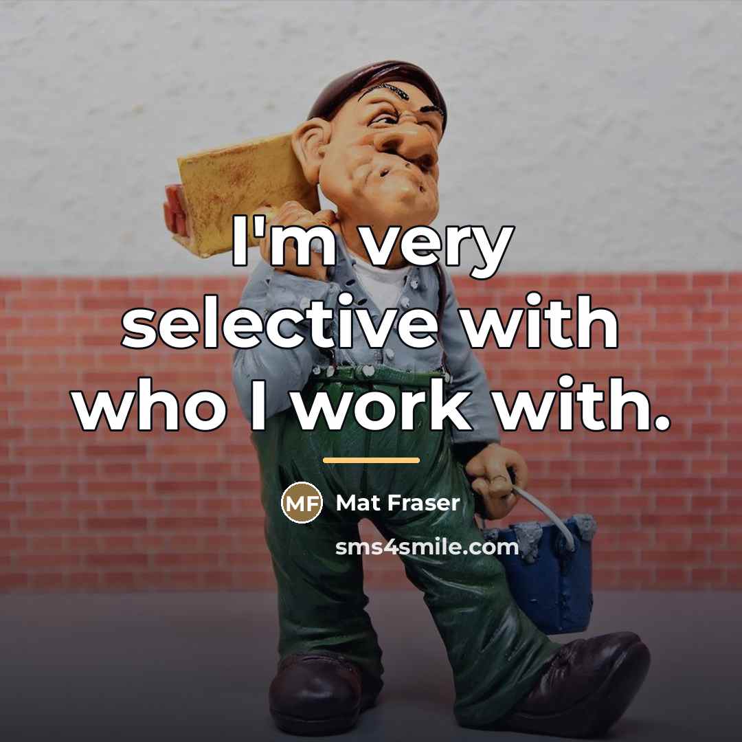 “I'm very selective with who I work with.…” quote by Mat Fraser