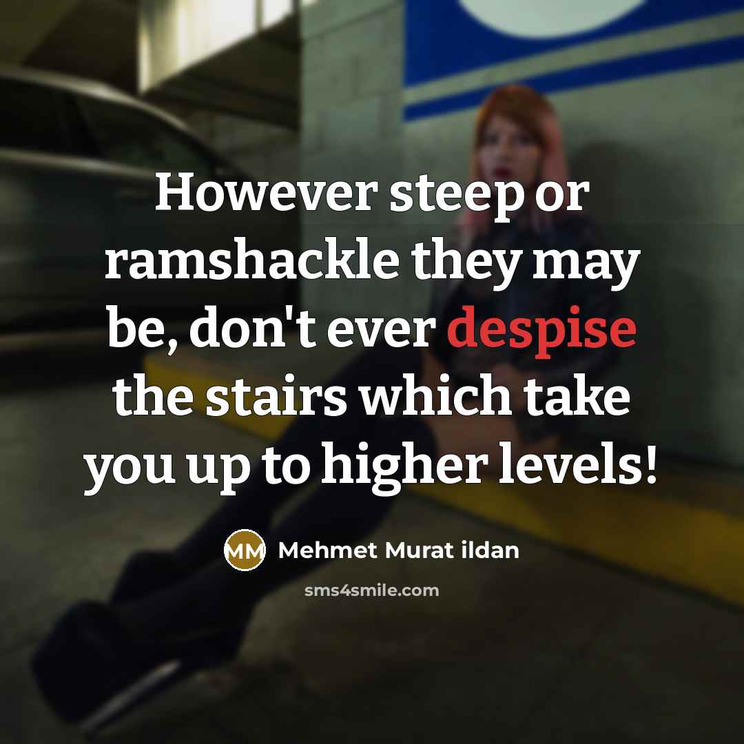 “However steep or ramshackle they may be, don't ever despise…” quote by Mehmet Murat Ildan