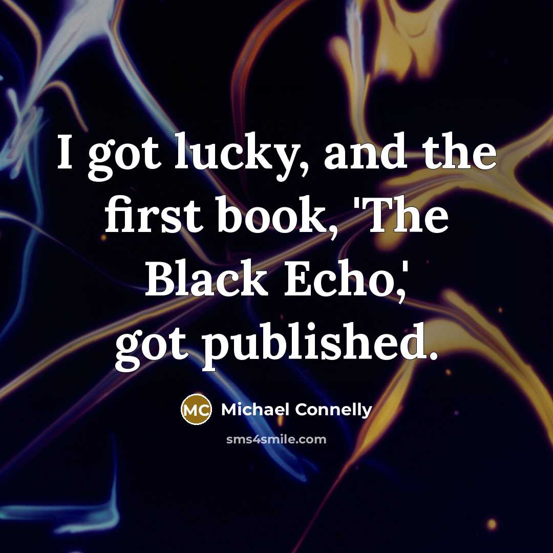 “I got lucky, and the first book, 'The Black Echo,'…” quote by Michael Connelly