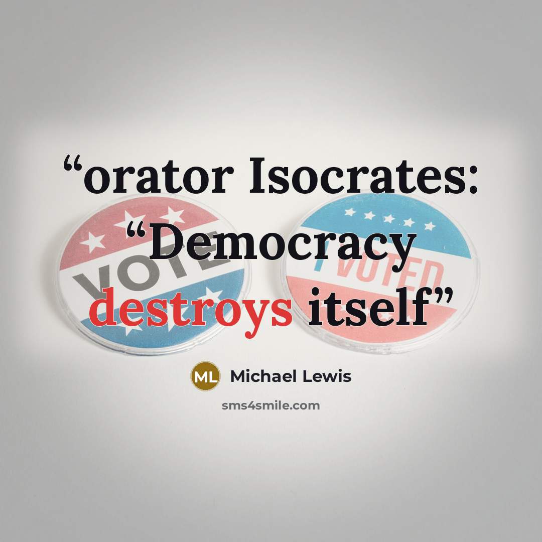 “orator Isocrates: “Democracy destroys itself” quote by Michael Lewis