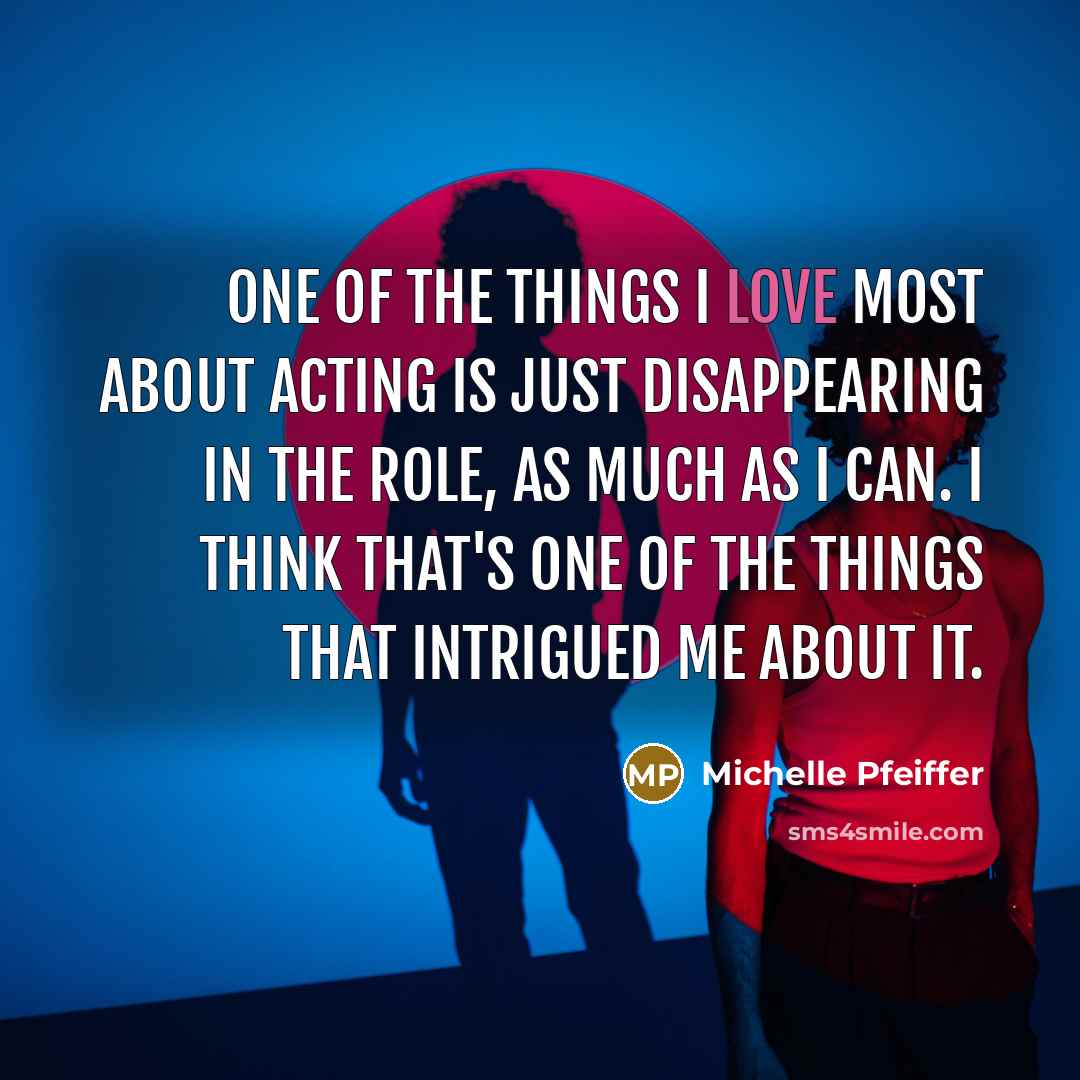 “One of the things I love most about acting is…” quote by Michelle Pfeiffer