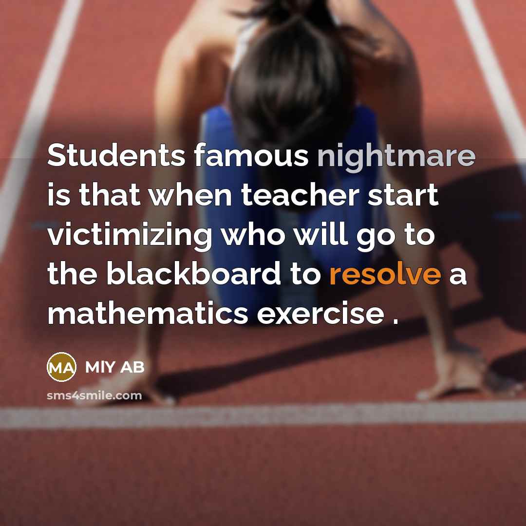 “Students famous nightmare is that when teacher start victimizing who will go to the blackboard to resolve a mathematics exercise .” quote by MLY AB