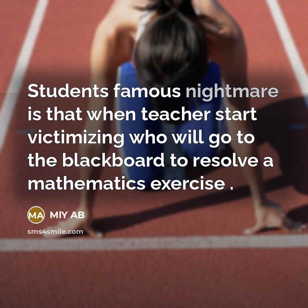 “Students famous nightmare is that when teacher start victimizing who…” quote by MLY AB