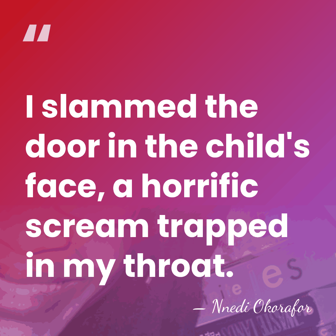 I slammed the door in the child's face, a horrific scream trapped&hellip; - Nnedi Okorafor