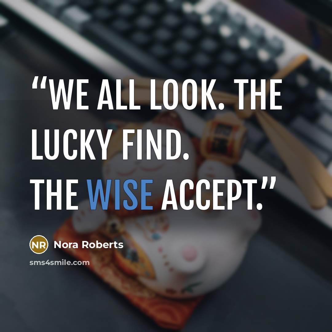 “We all look. The lucky find. The wise accept.” quote by Nora Roberts