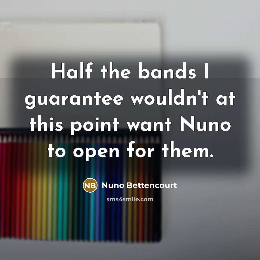 “Half the bands I guarantee wouldn't at this point want…” quote by Nuno Bettencourt