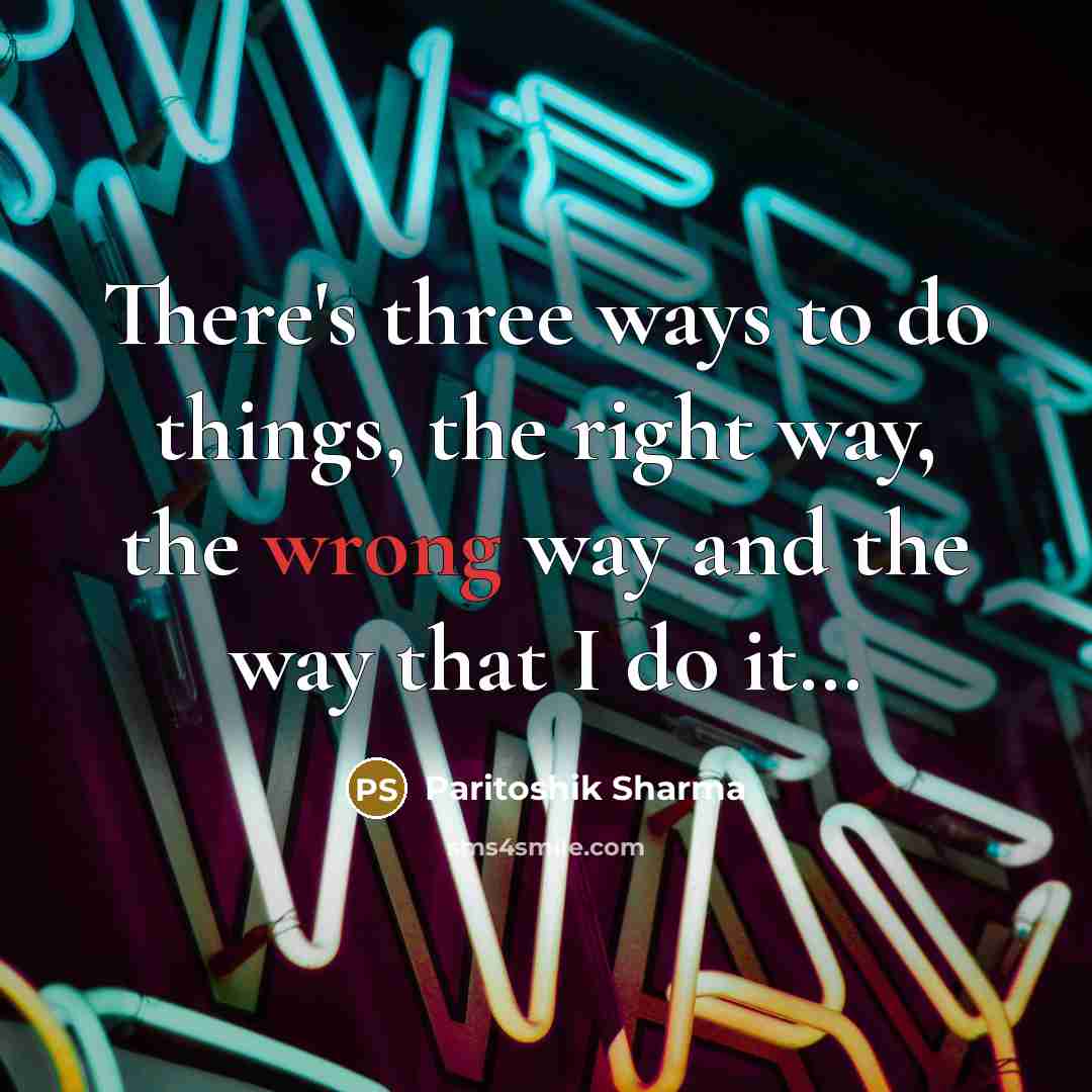 “There's three ways to do things, the right way, the…” quote by Paritoshik Sharma