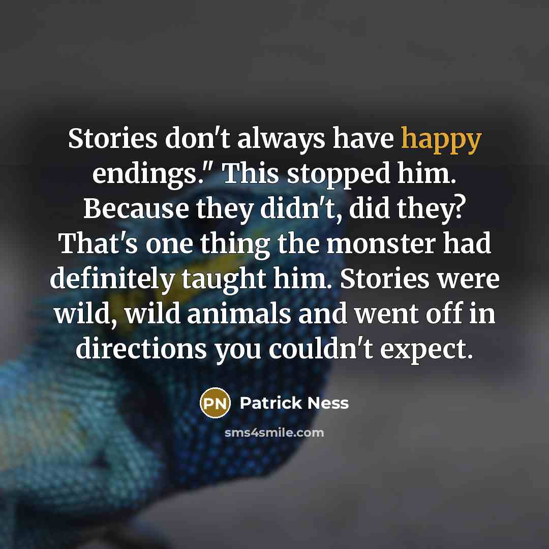 “Stories don't always have happy endings." This stopped him. Because…” quote by Patrick Ness