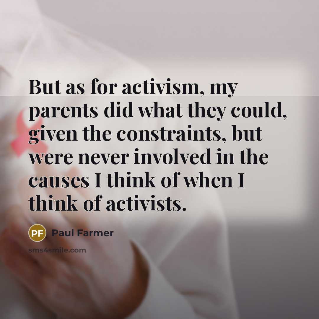 “But as for activism, my parents did what they could,…” quote by Paul Farmer