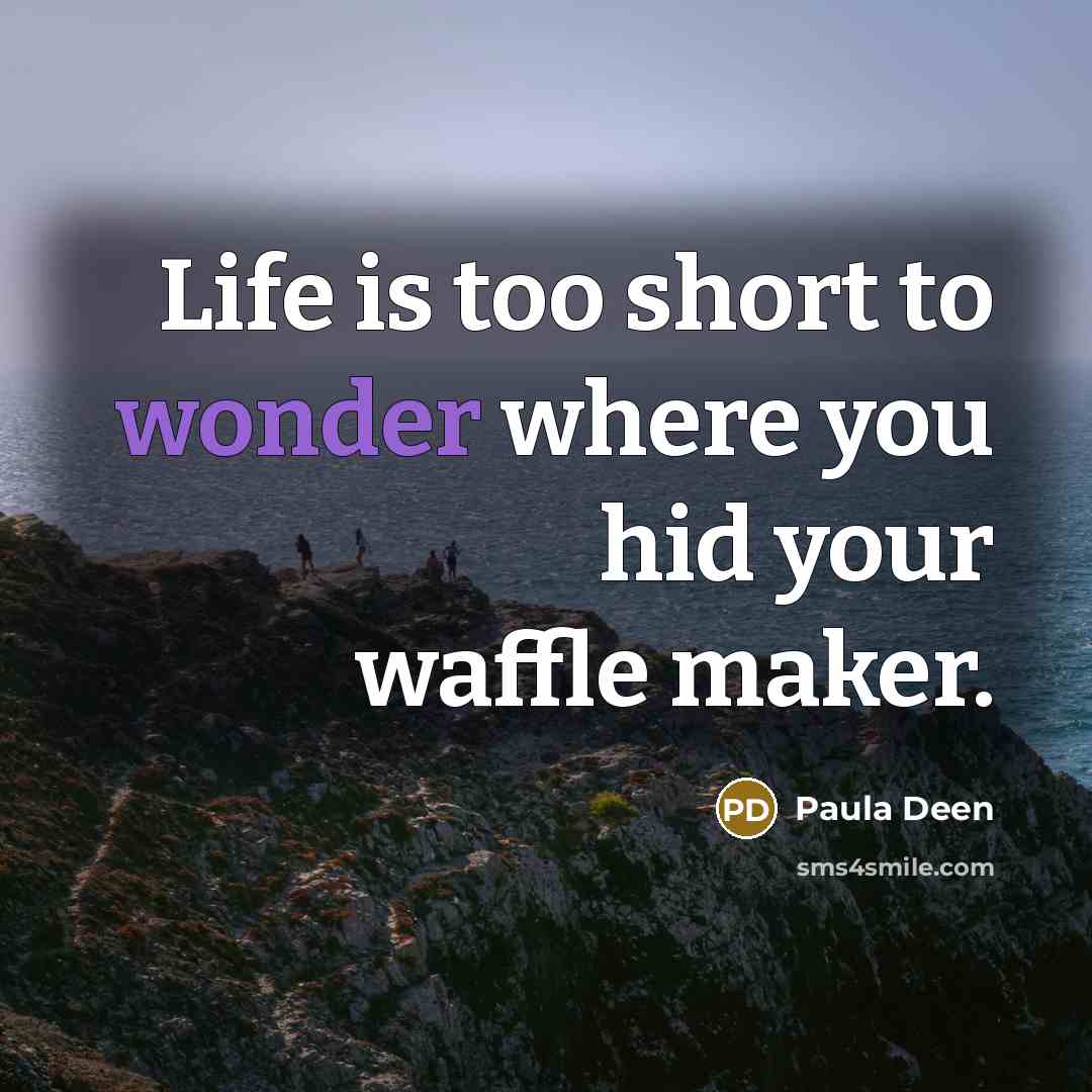 “Life is too short to wonder where you hid your waffle maker.” quote by Paula Deen
