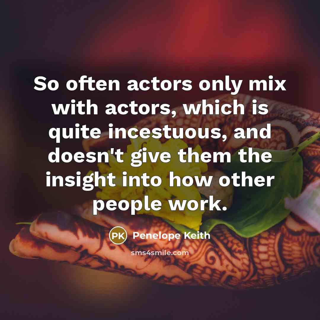 “So often actors only mix with actors, which is quite…” quote by Penelope Keith