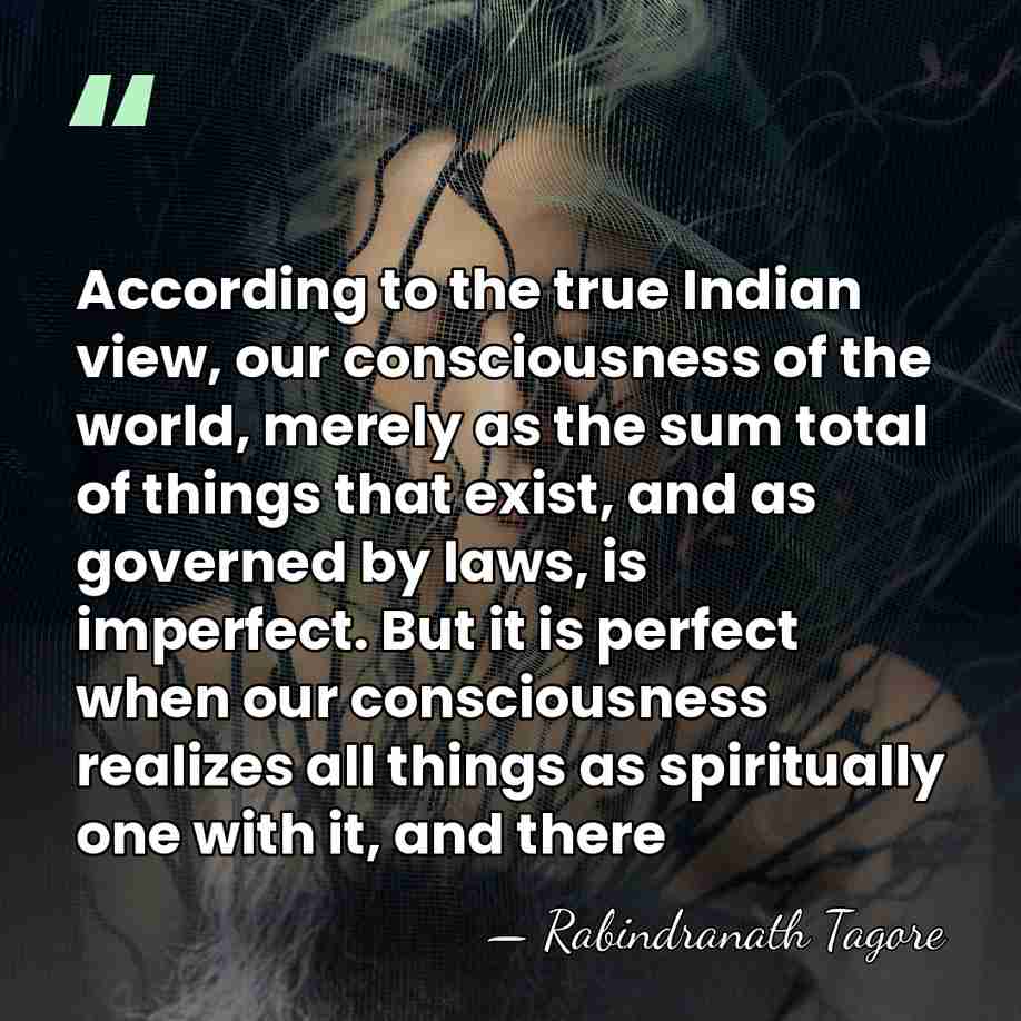 According to the true Indian view, our consciousness of the world, merely&hellip; - Rabindranath Tagore
