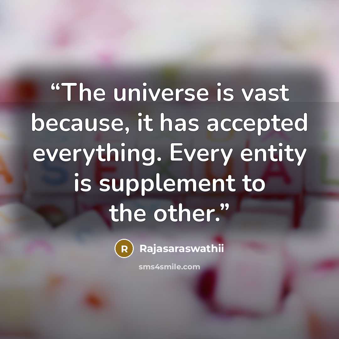 “The universe is vast because, it has accepted everything. Every entity is supplement to the other.” quote by Rajasaraswathii
