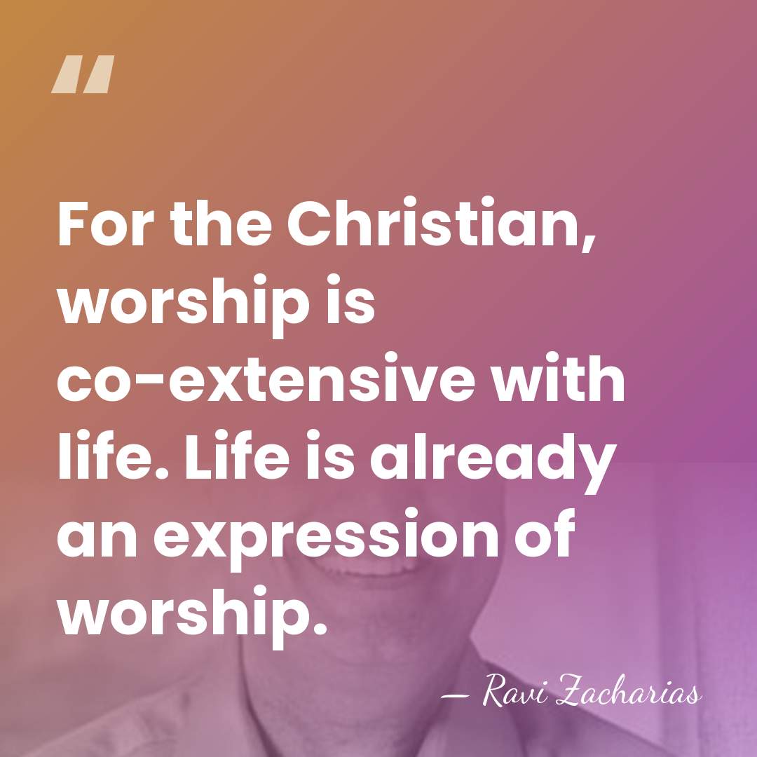 For the Christian, worship is co-extensive with life. Life is already an&hellip; - Ravi Zacharias