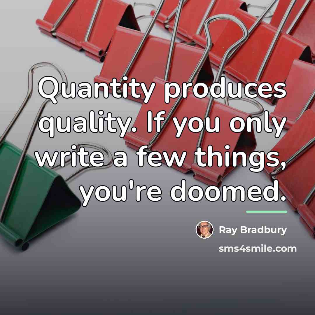 “Quantity produces quality. If you only write a few things,…” quote by Ray Bradbury