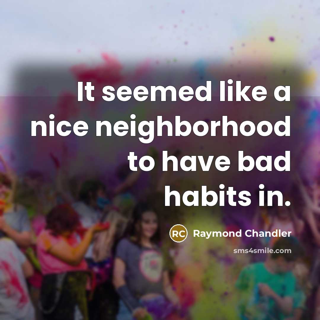 “It seemed like a nice neighborhood to have bad habits…” quote by Raymond Chandler
