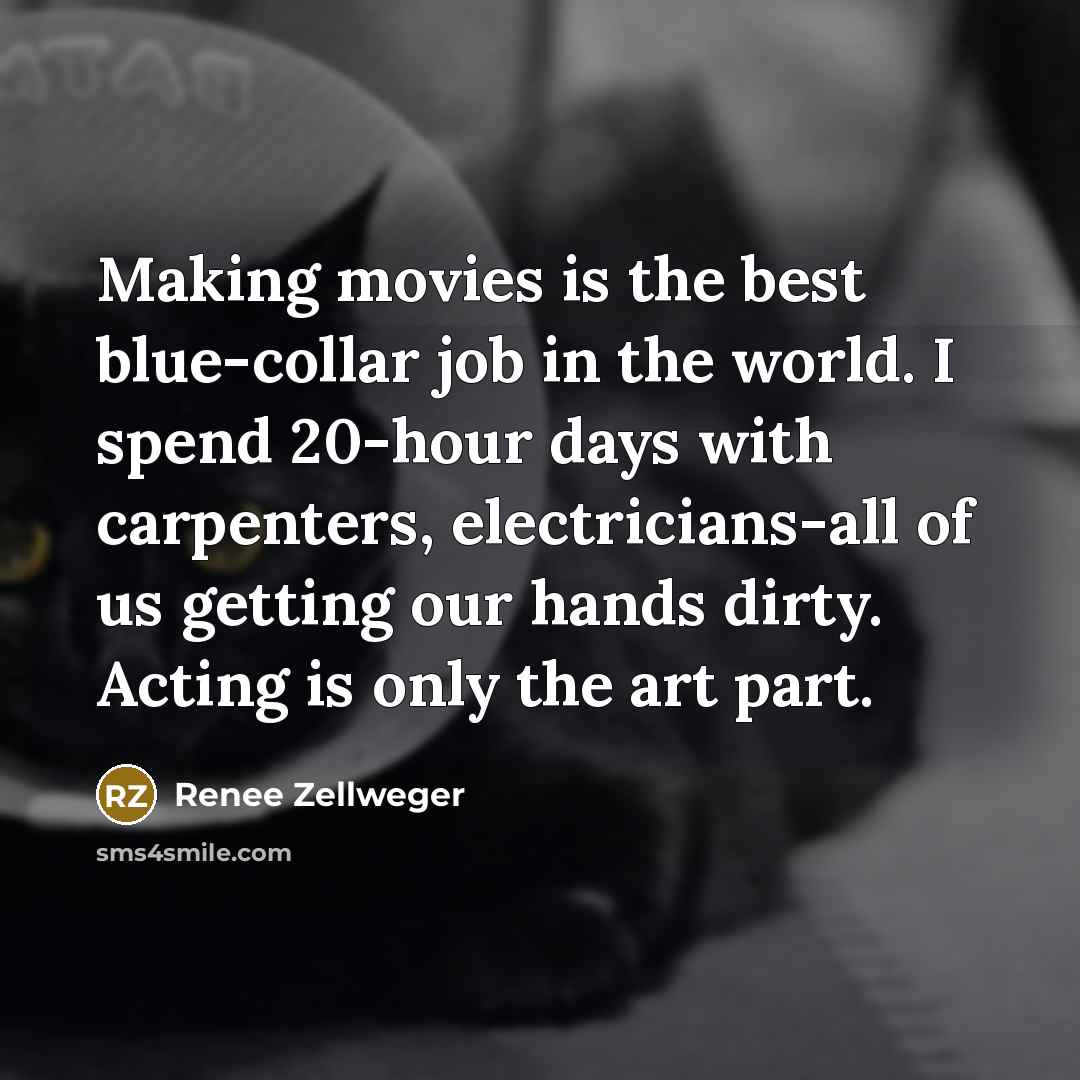 “Making movies is the best blue-collar job in the world.…” quote by Renee Zellweger