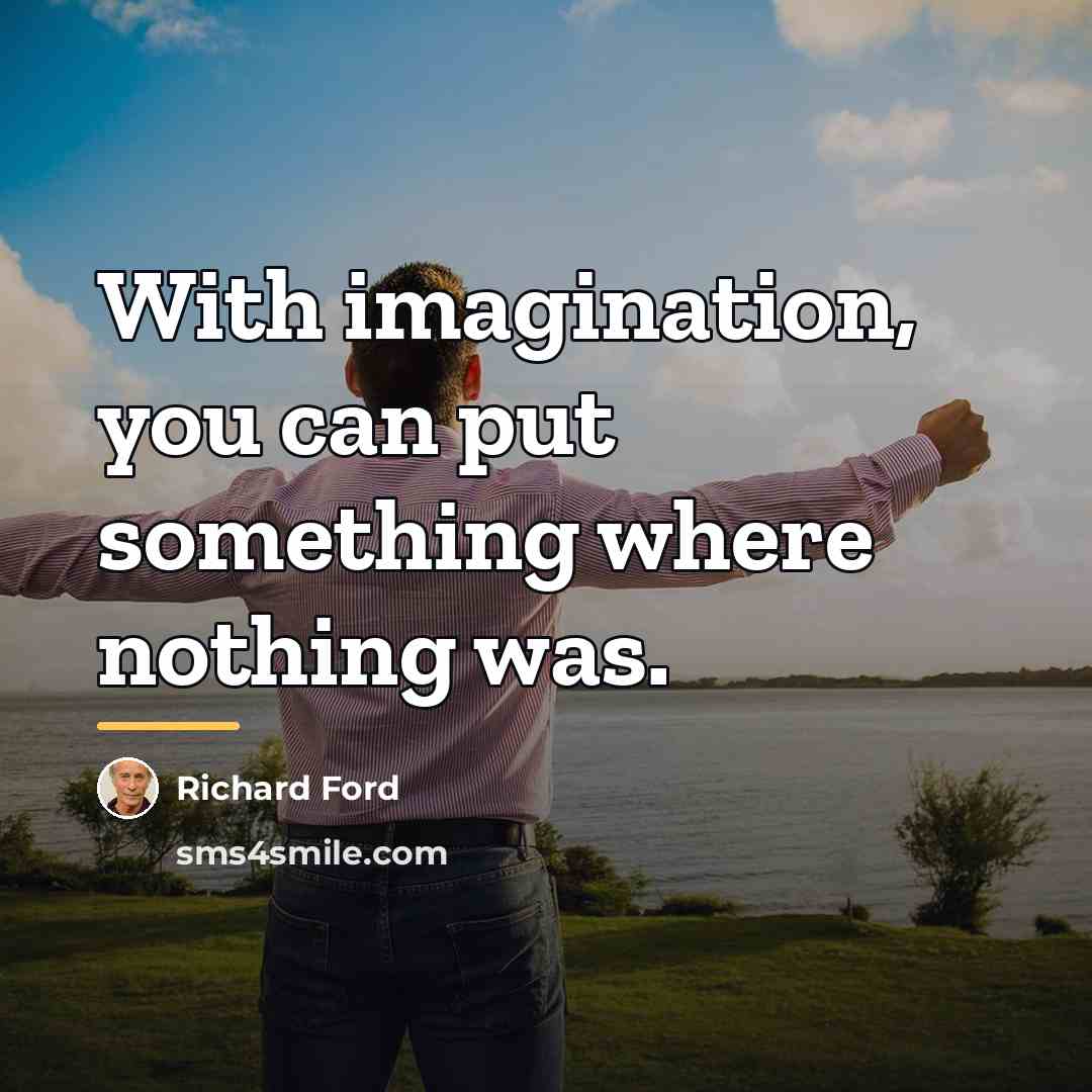 “With imagination, you can put something where nothing was.…” quote by Richard Ford