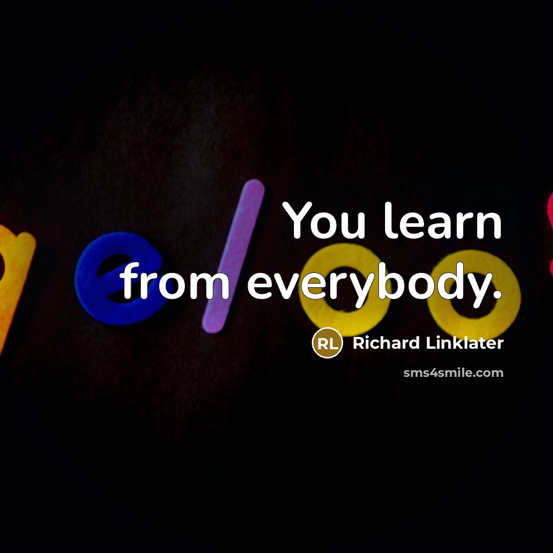 “You learn from everybody.…” quote by Richard Linklater