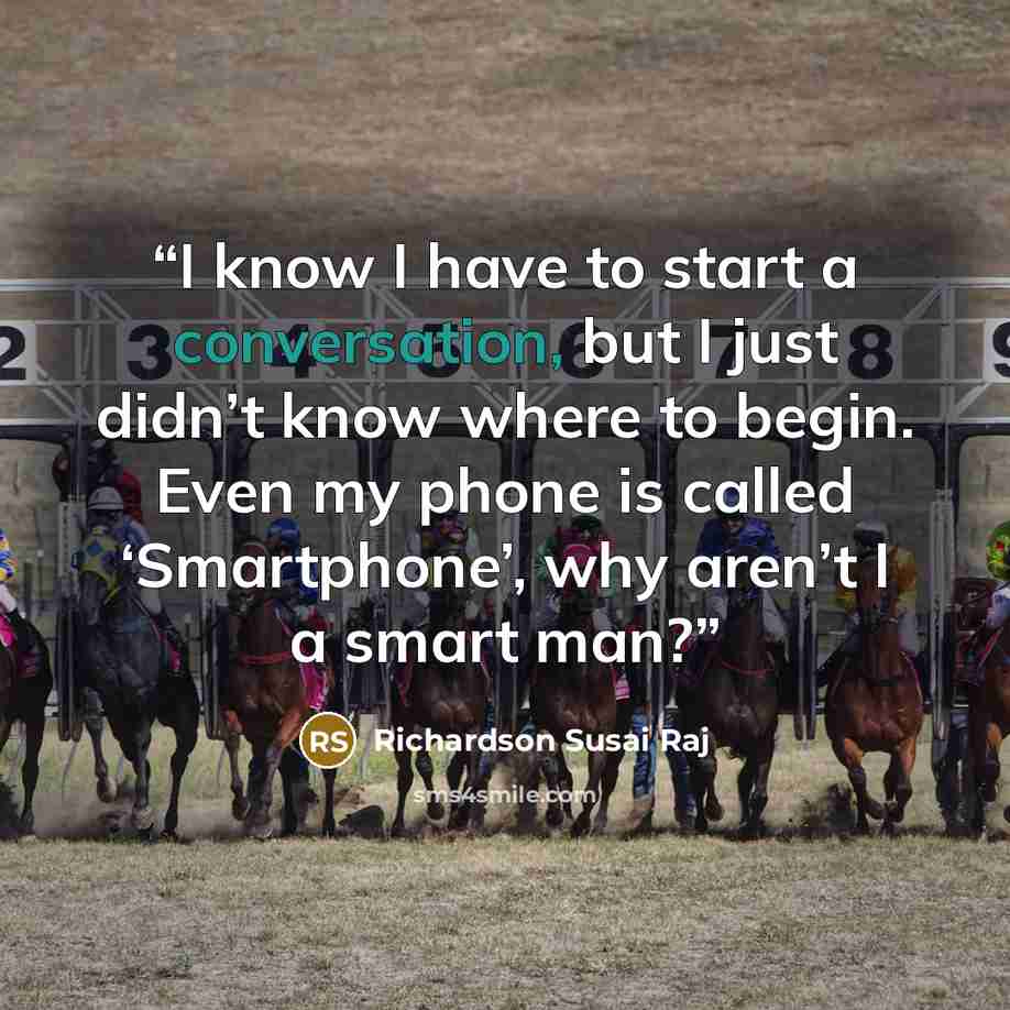 “I know I have to start a conversation, but I just didn’t know where to begin. Even my phone is called ‘Smartphone’, why aren’t I a smart man?” quote by Richardson Susai Raj