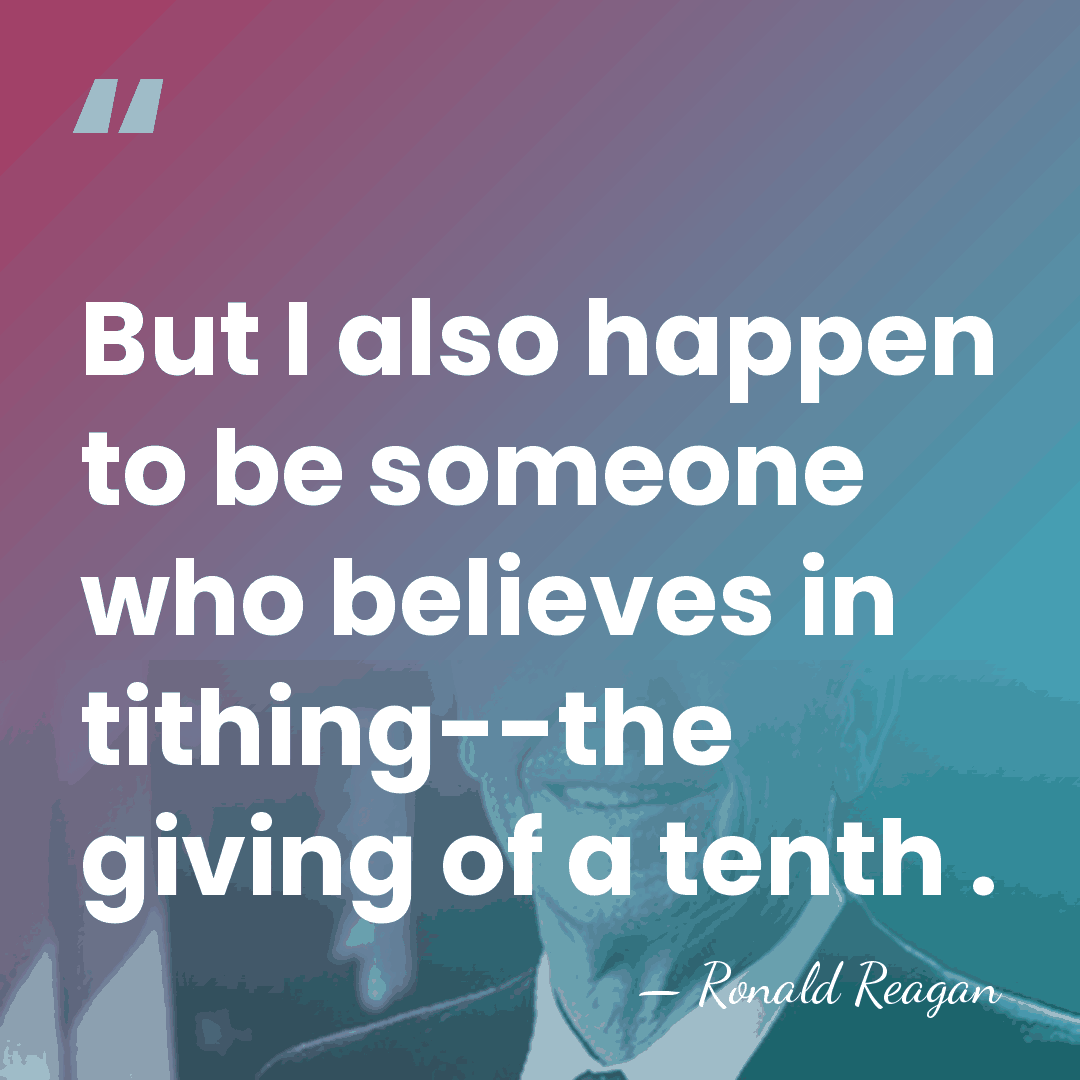 But I also happen to be someone who believes in tithing--the giving&hellip; - Ronald Reagan