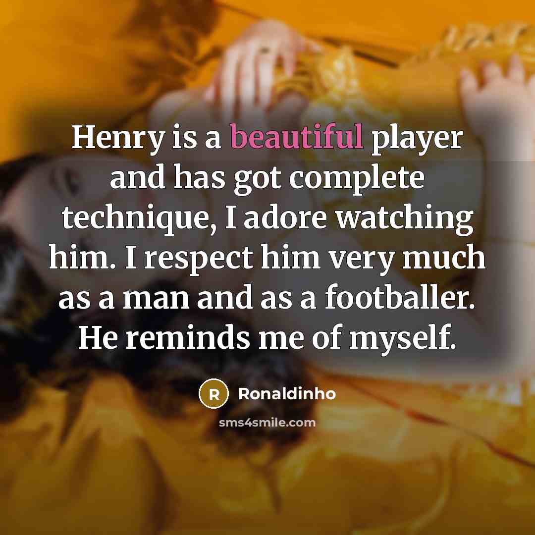 “Henry is a beautiful player and has got complete technique,…” quote by Ronaldinho