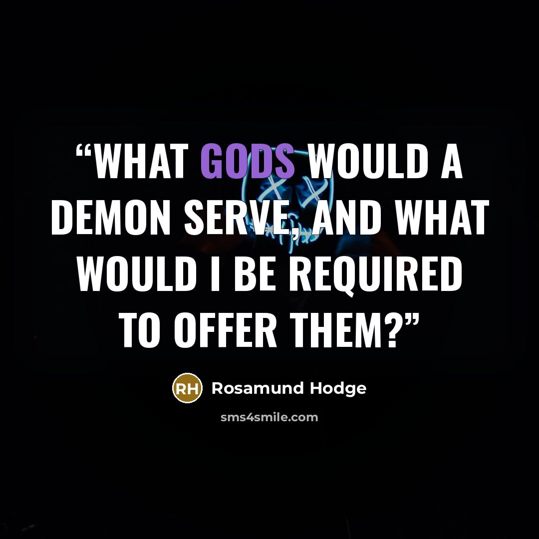 “What gods would a demon serve, and what would I be required to offer them?” quote by Rosamund Hodge