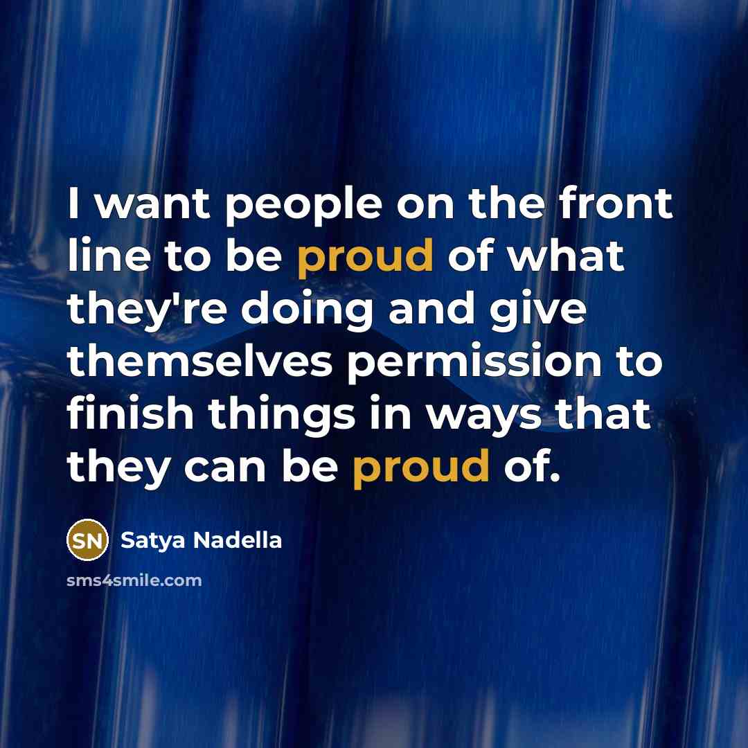 “I want people on the front line to be proud…” quote by Satya Nadella