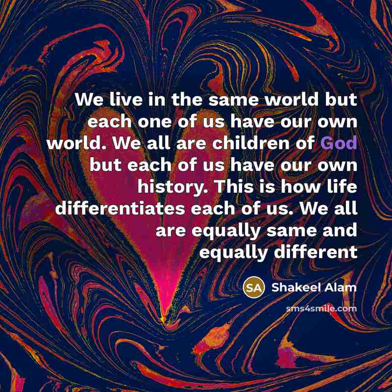 “We live in the same world but each one of…” quote by Shakeel Alam