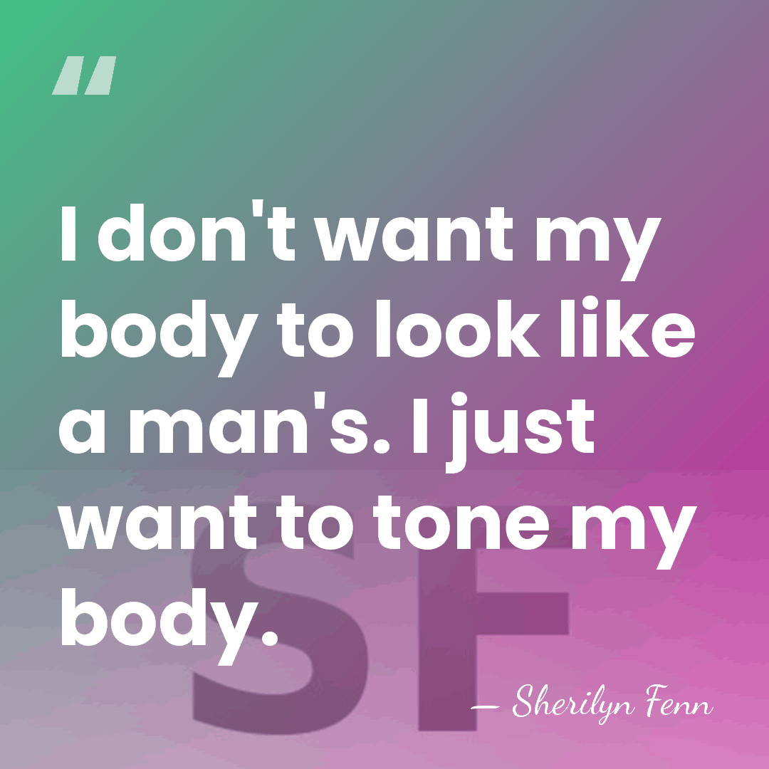 I don't want my body to look like a man's. I just&hellip; - Sherilyn Fenn