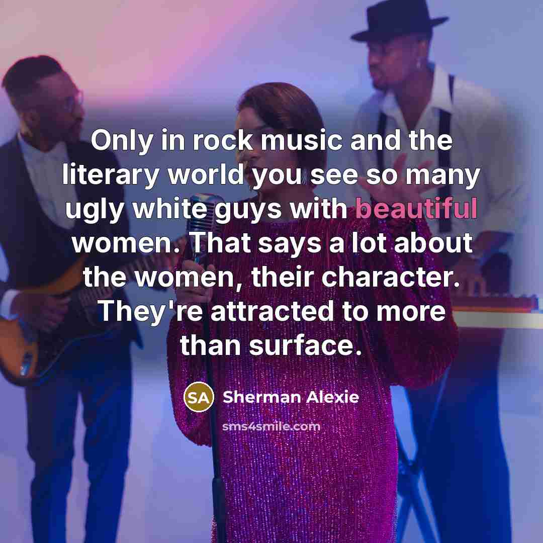 “Only in rock music and the literary world you see…” quote by Sherman Alexie