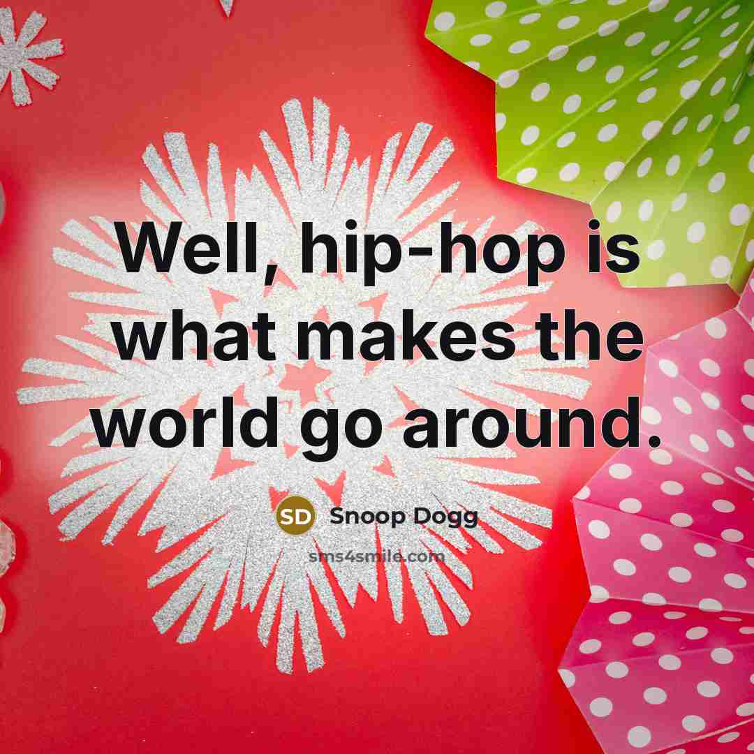 “Well, hip-hop is what makes the world go around.…” quote by Snoop Dogg