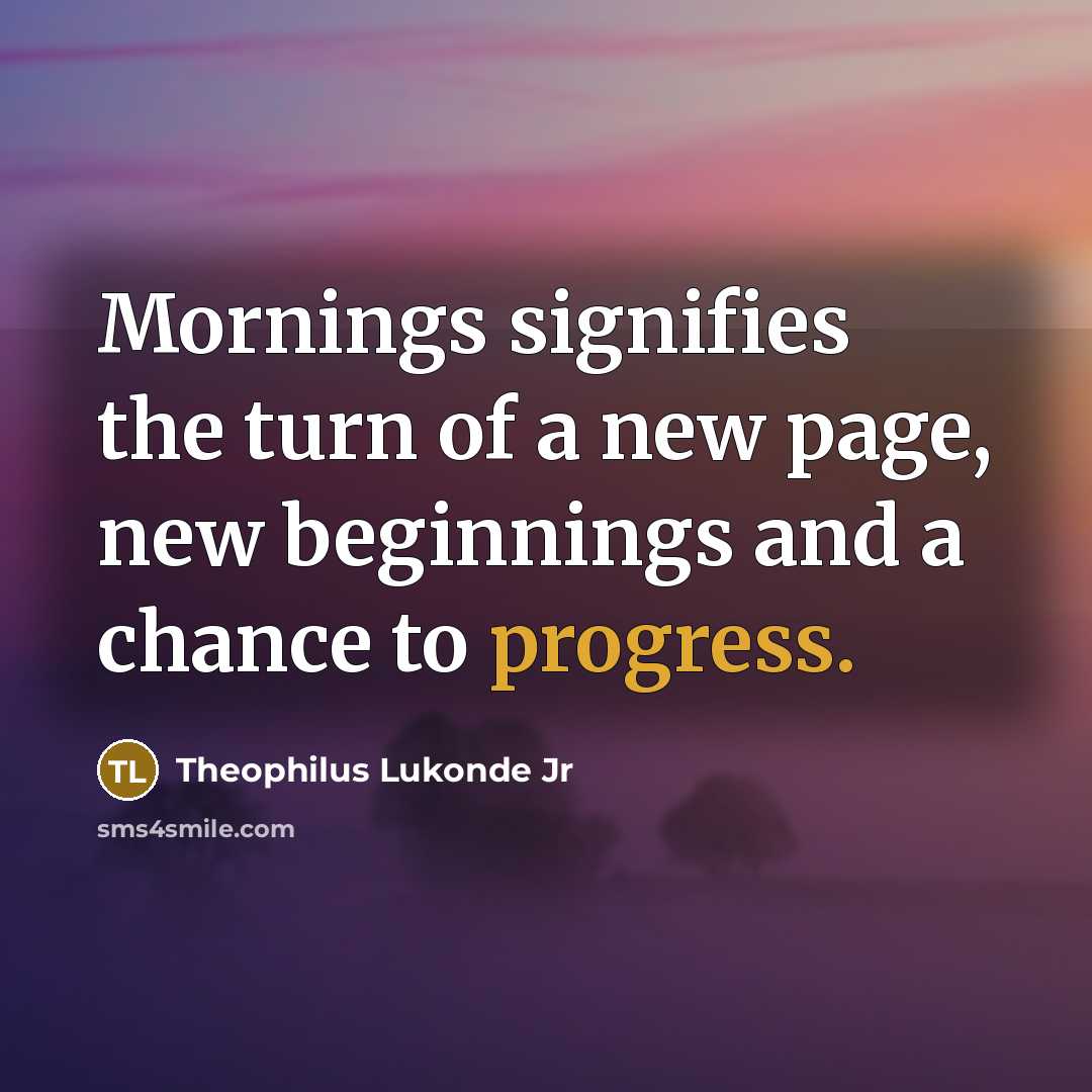 “Mornings signifies the turn of a new page, new beginnings and a chance to progress.” quote by Theophilus Lukonde Jr