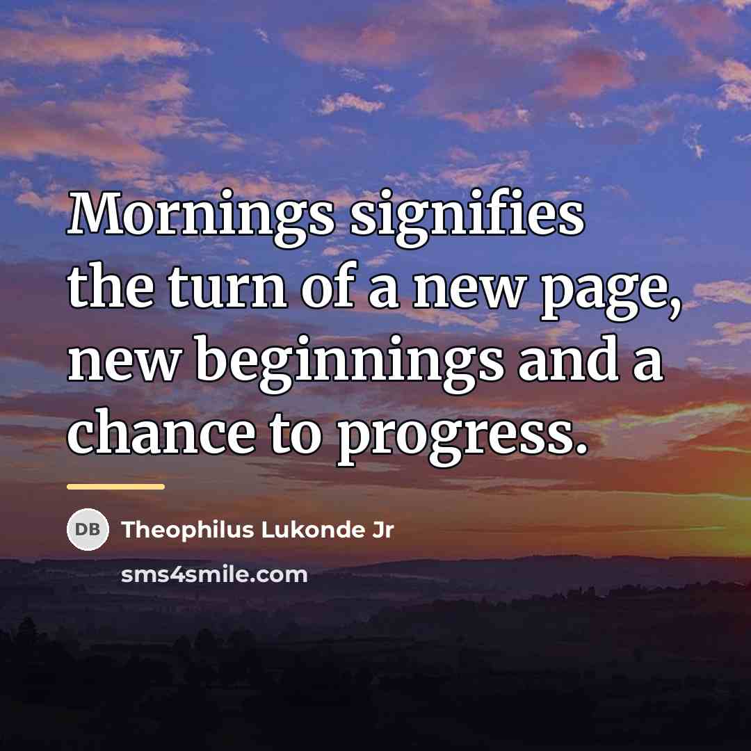 “Mornings signifies the turn of a new page, new beginnings…” quote by Theophilus Lukonde Jr