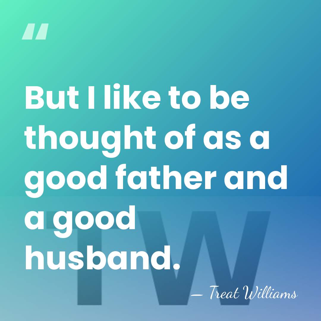 But I like to be thought of as a good father and&hellip; - Treat Williams