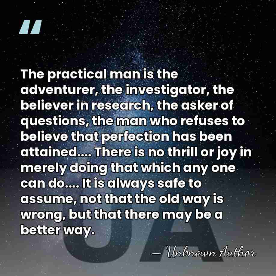 The practical man is the adventurer, the investigator, the believer in research,&hellip; - Unknown Author