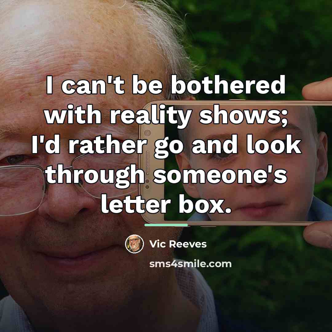 “I can't be bothered with reality shows; I'd rather go…” quote by Vic Reeves